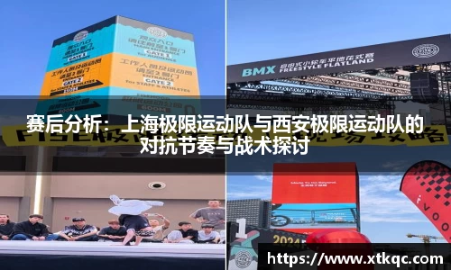 赛后分析：上海极限运动队与西安极限运动队的对抗节奏与战术探讨