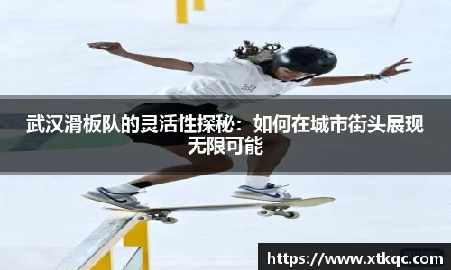 武汉滑板队的灵活性探秘：如何在城市街头展现无限可能