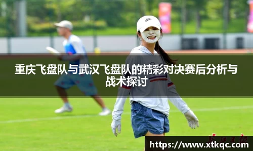 重庆飞盘队与武汉飞盘队的精彩对决赛后分析与战术探讨