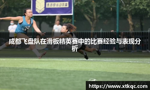 成都飞盘队在滑板精英赛中的比赛经验与表现分析