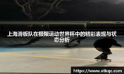 上海滑板队在极限运动世界杯中的精彩表现与状态分析
